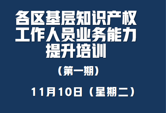 深圳市市场监督管理局关于举办《各区基层知识产权工作人员业务能力提升》第一期培训的通知